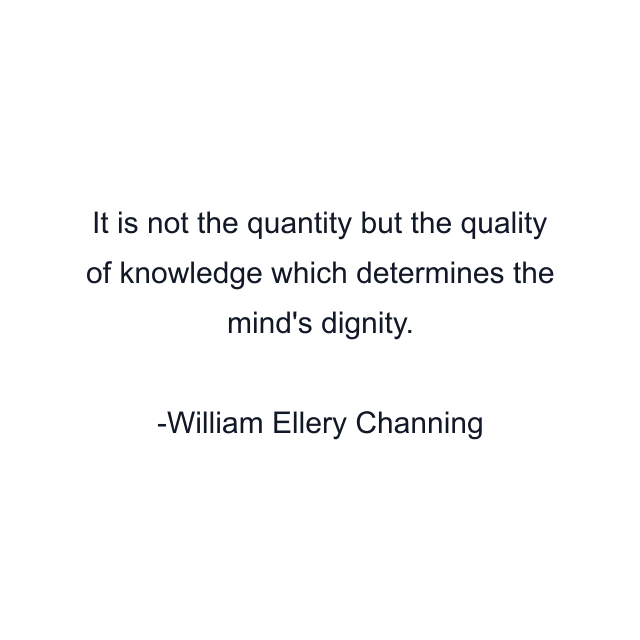 It is not the quantity but the quality of knowledge which determines the mind's dignity.