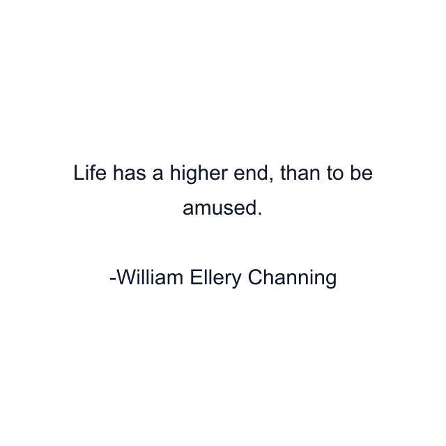 Life has a higher end, than to be amused.