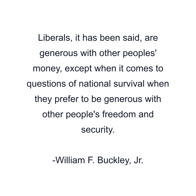 Liberals, it has been said, are generous with other peoples' money, except when it comes to questions of national survival when they prefer to be generous with other people's freedom and security.