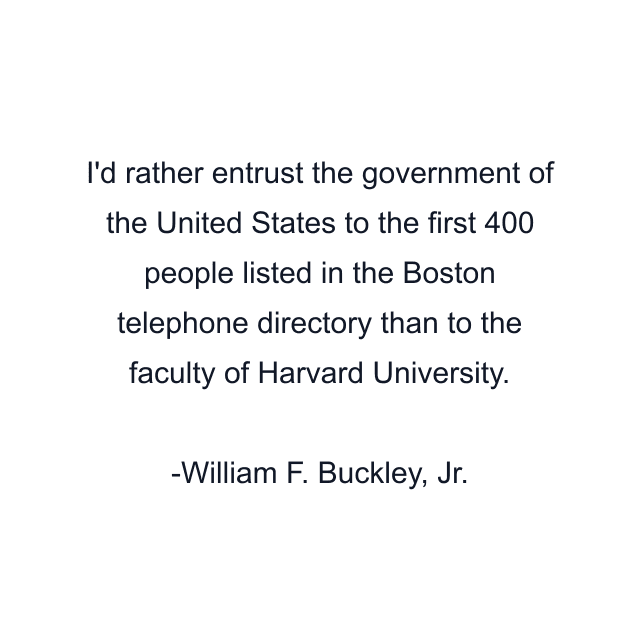 I'd rather entrust the government of the United States to the first 400 people listed in the Boston telephone directory than to the faculty of Harvard University.