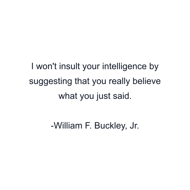 I won't insult your intelligence by suggesting that you really believe what you just said.