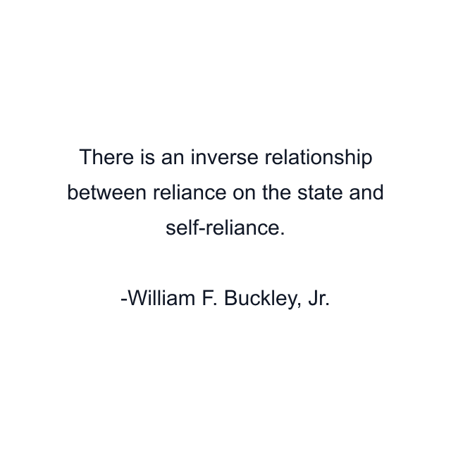 There is an inverse relationship between reliance on the state and self-reliance.