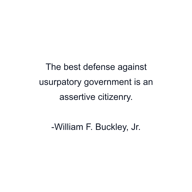 The best defense against usurpatory government is an assertive citizenry.