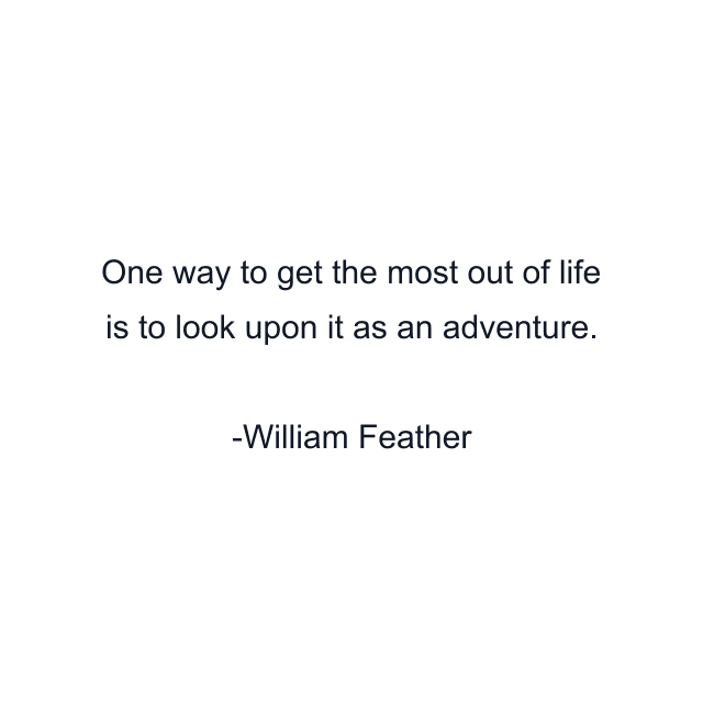 One way to get the most out of life is to look upon it as an adventure.