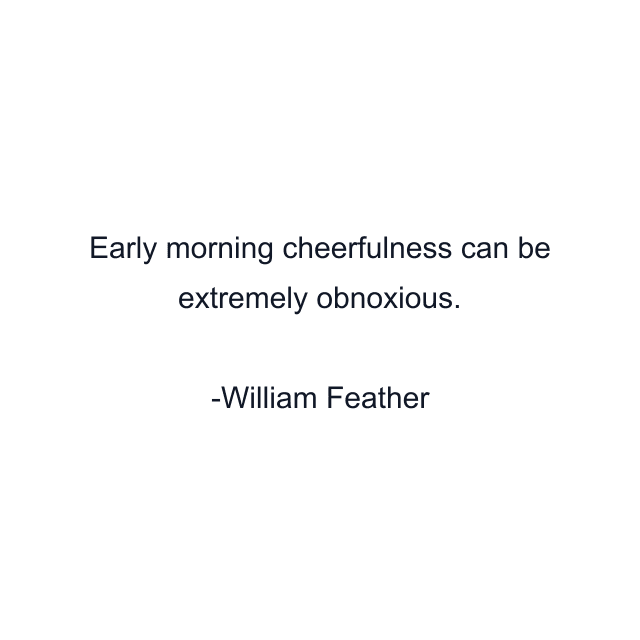 Early morning cheerfulness can be extremely obnoxious.