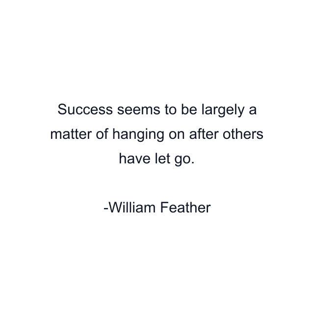 Success seems to be largely a matter of hanging on after others have let go.