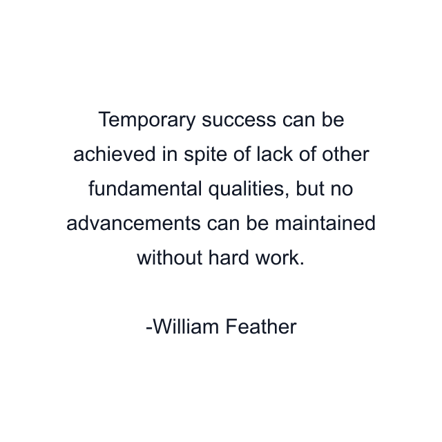 Temporary success can be achieved in spite of lack of other fundamental qualities, but no advancements can be maintained without hard work.