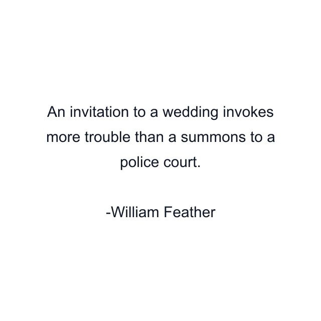 An invitation to a wedding invokes more trouble than a summons to a police court.