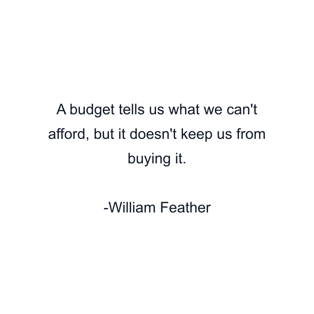 A budget tells us what we can't afford, but it doesn't keep us from buying it.