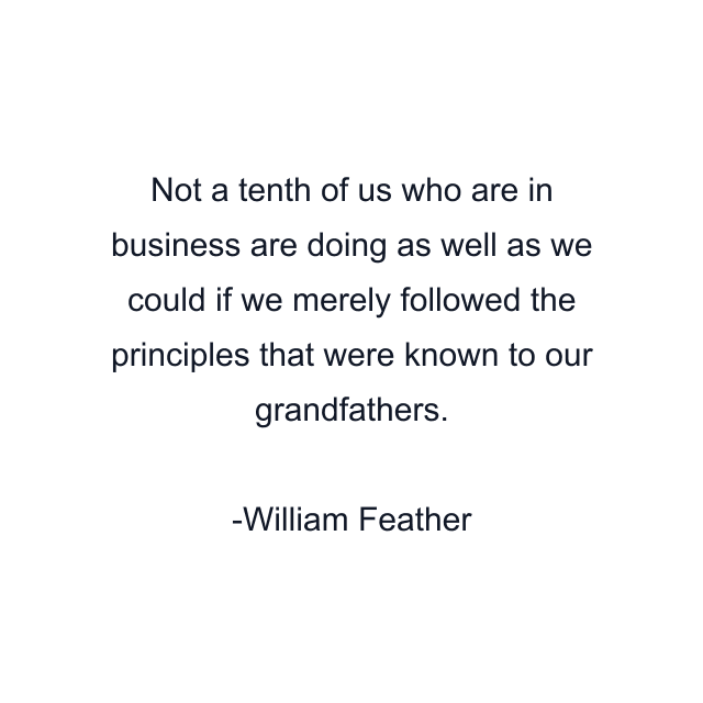 Not a tenth of us who are in business are doing as well as we could if we merely followed the principles that were known to our grandfathers.