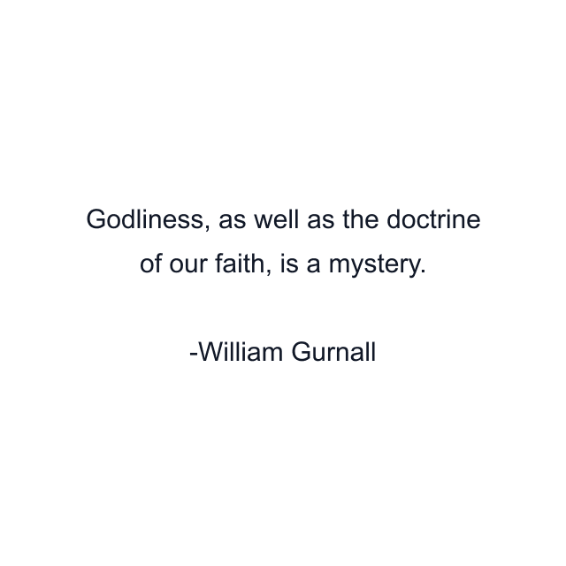 Godliness, as well as the doctrine of our faith, is a mystery.