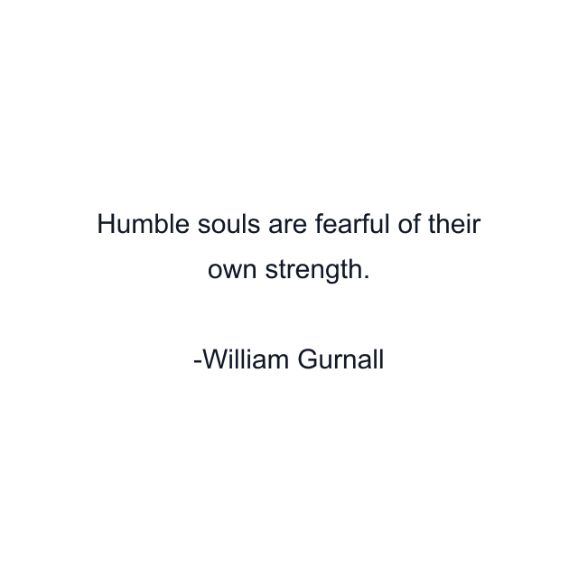 Humble souls are fearful of their own strength.