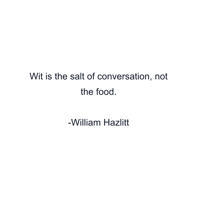 Wit is the salt of conversation, not the food.