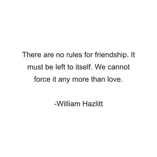 There are no rules for friendship. It must be left to itself. We cannot force it any more than love.