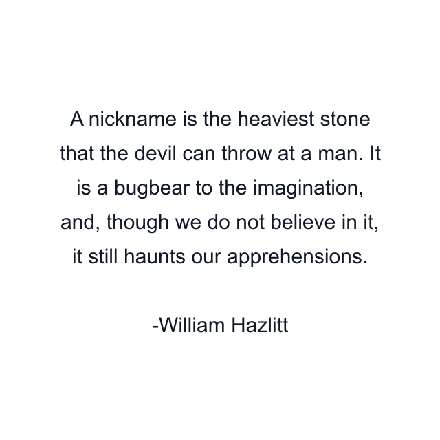 A nickname is the heaviest stone that the devil can throw at a man. It is a bugbear to the imagination, and, though we do not believe in it, it still haunts our apprehensions.