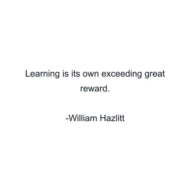 Learning is its own exceeding great reward.