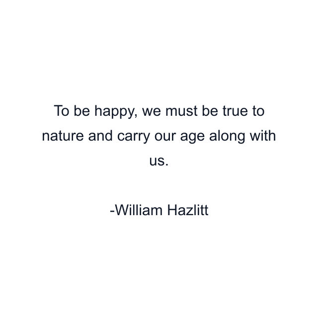 To be happy, we must be true to nature and carry our age along with us.