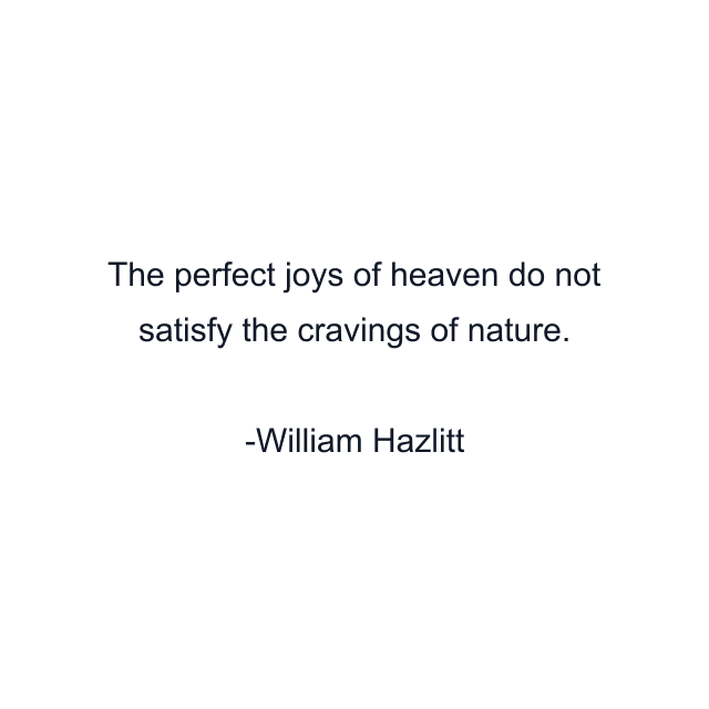 The perfect joys of heaven do not satisfy the cravings of nature.