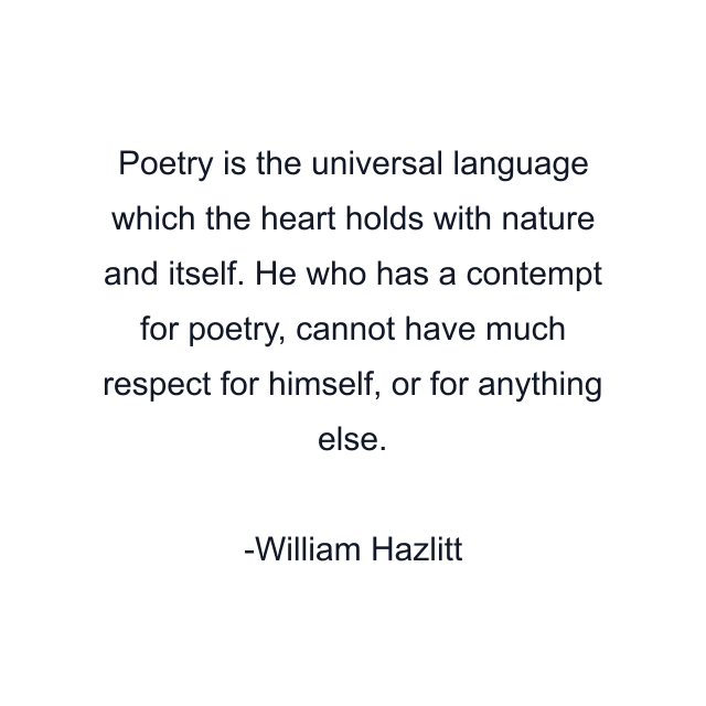 Poetry is the universal language which the heart holds with nature and itself. He who has a contempt for poetry, cannot have much respect for himself, or for anything else.