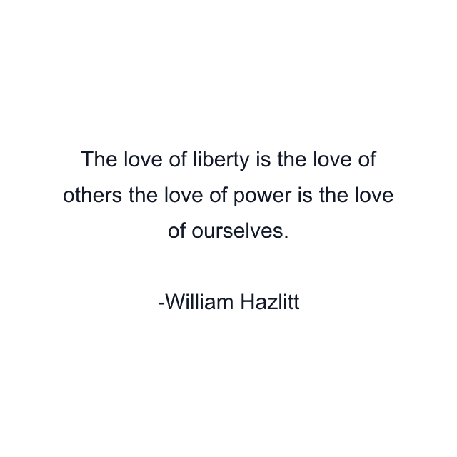 The love of liberty is the love of others the love of power is the love of ourselves.