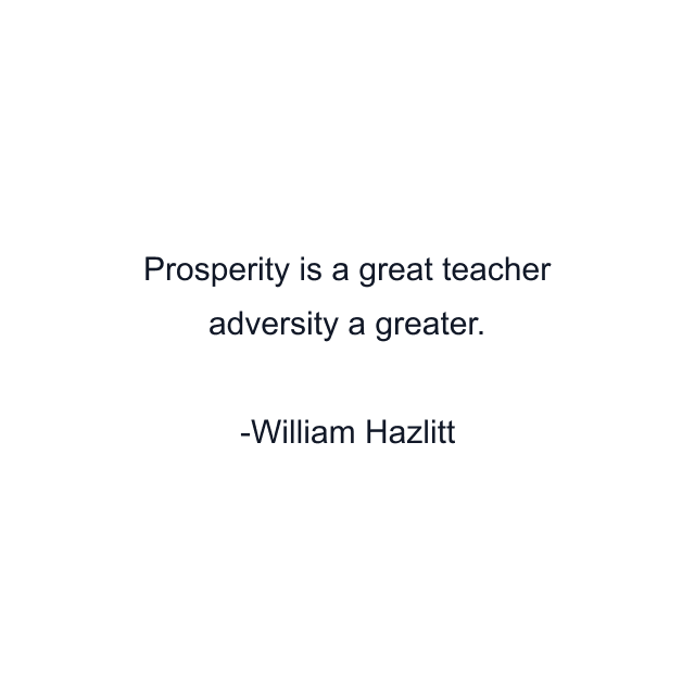 Prosperity is a great teacher adversity a greater.