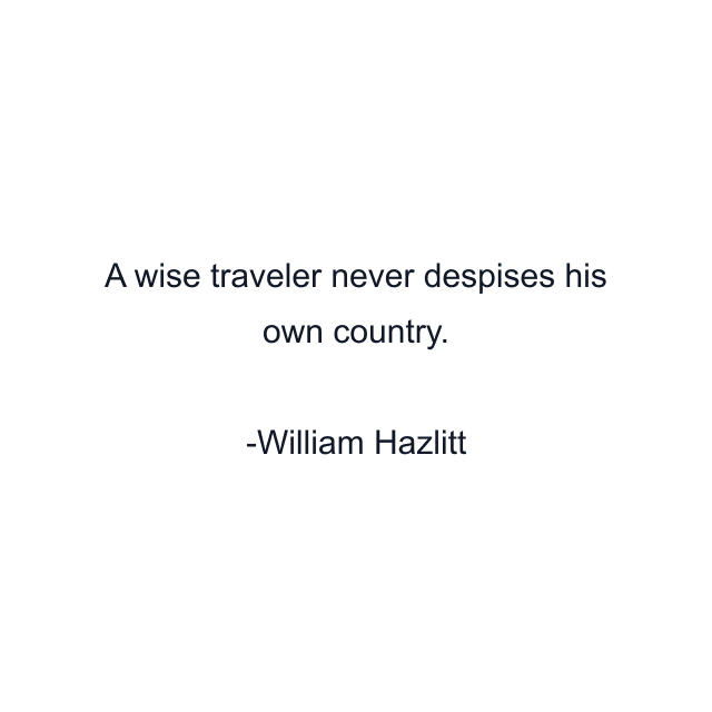 A wise traveler never despises his own country.