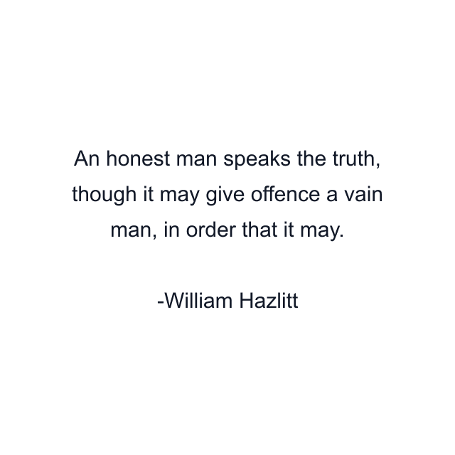 An honest man speaks the truth, though it may give offence a vain man, in order that it may.