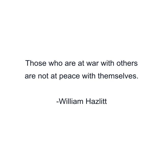 Those who are at war with others are not at peace with themselves.