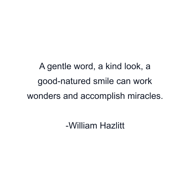 A gentle word, a kind look, a good-natured smile can work wonders and accomplish miracles.