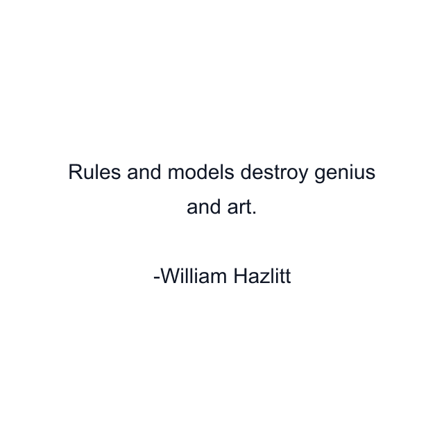 Rules and models destroy genius and art.