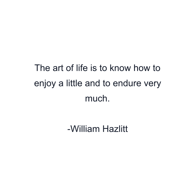 The art of life is to know how to enjoy a little and to endure very much.