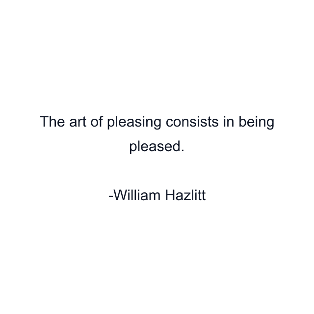 The art of pleasing consists in being pleased.