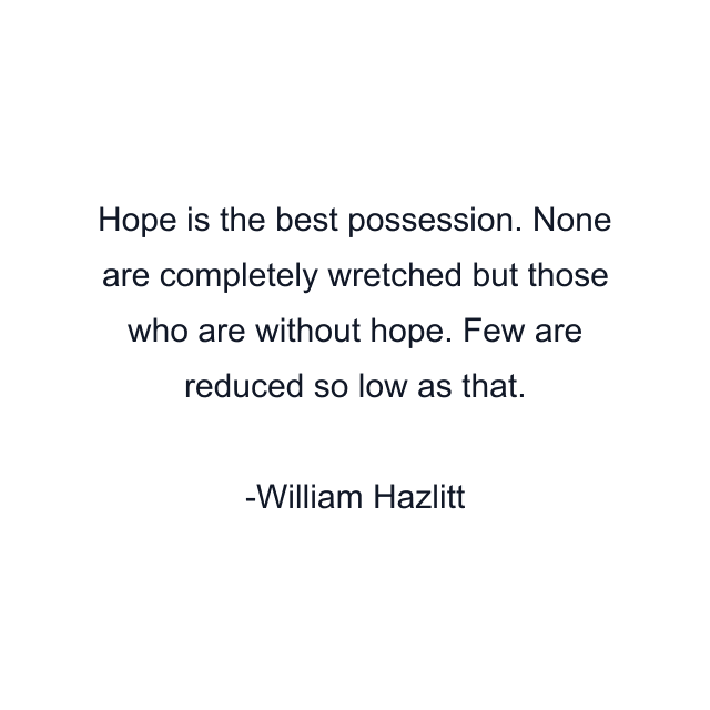 Hope is the best possession. None are completely wretched but those who are without hope. Few are reduced so low as that.