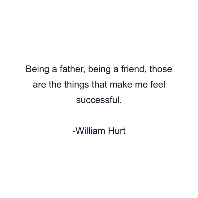 Being a father, being a friend, those are the things that make me feel successful.