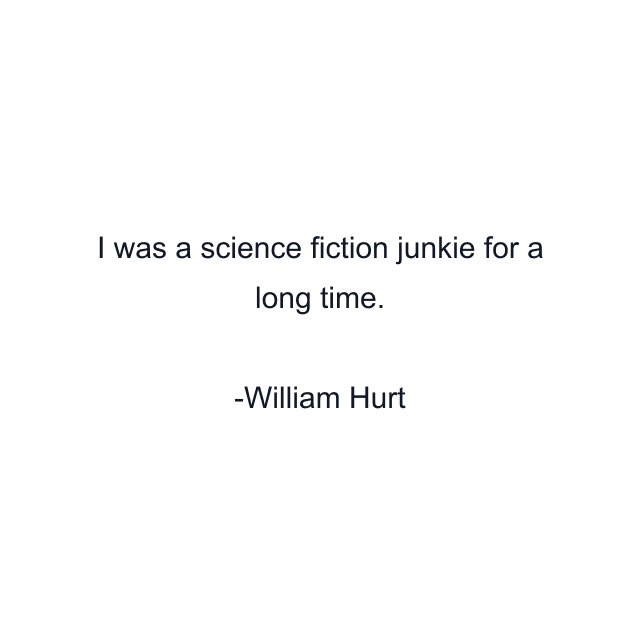 I was a science fiction junkie for a long time.