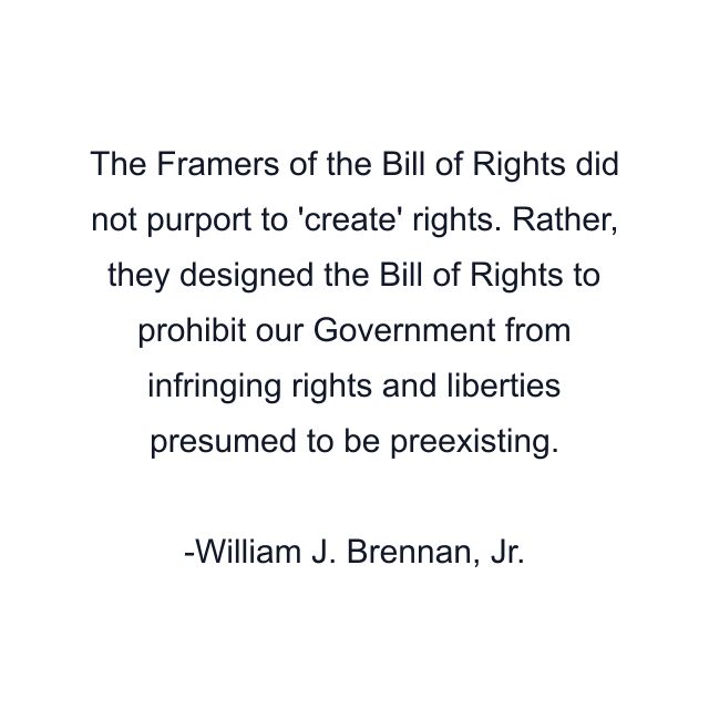 The Framers of the Bill of Rights did not purport to 'create' rights. Rather, they designed the Bill of Rights to prohibit our Government from infringing rights and liberties presumed to be preexisting.