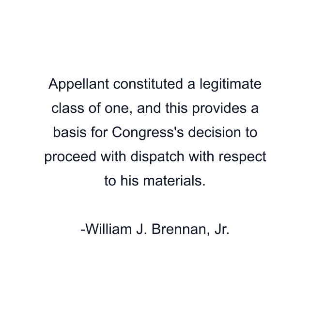 Appellant constituted a legitimate class of one, and this provides a basis for Congress's decision to proceed with dispatch with respect to his materials.