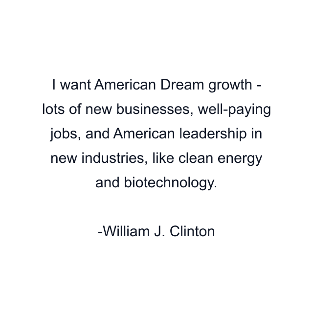 I want American Dream growth - lots of new businesses, well-paying jobs, and American leadership in new industries, like clean energy and biotechnology.