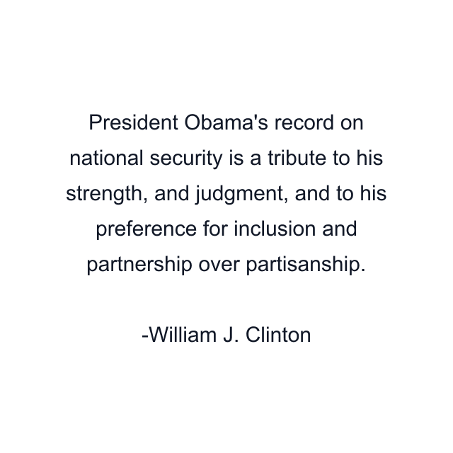 President Obama's record on national security is a tribute to his strength, and judgment, and to his preference for inclusion and partnership over partisanship.