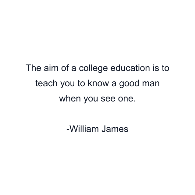 The aim of a college education is to teach you to know a good man when you see one.