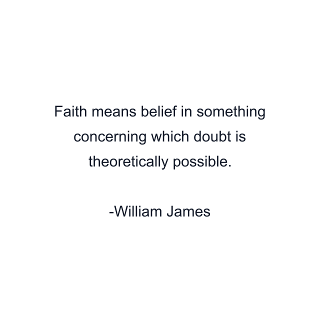 Faith means belief in something concerning which doubt is theoretically possible.