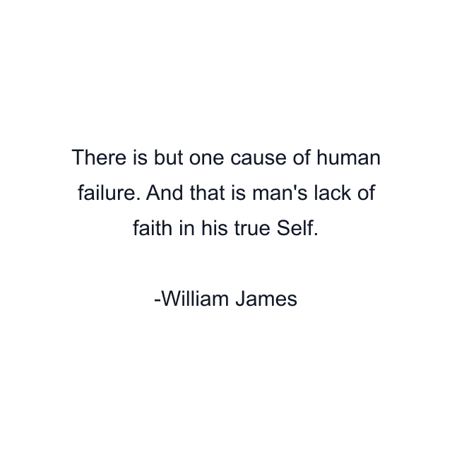 There is but one cause of human failure. And that is man's lack of faith in his true Self.