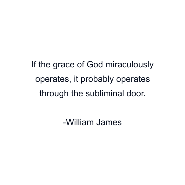 If the grace of God miraculously operates, it probably operates through the subliminal door.