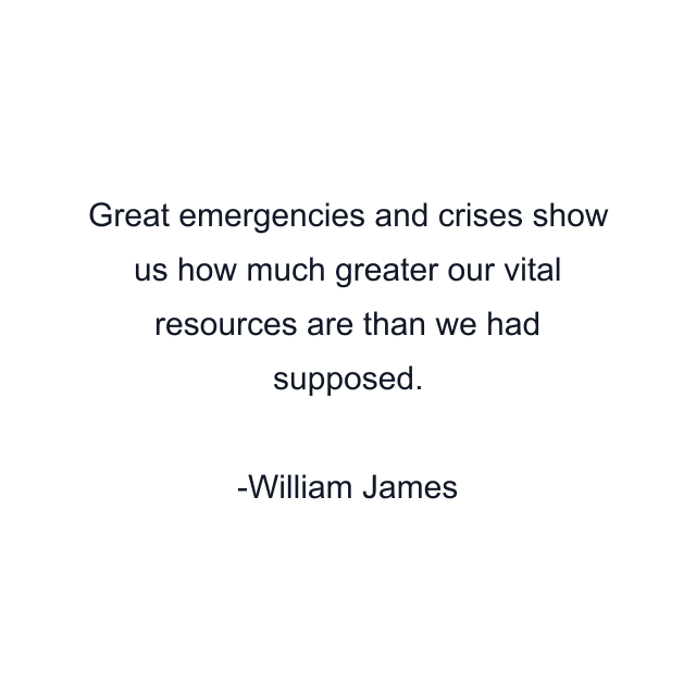 Great emergencies and crises show us how much greater our vital resources are than we had supposed.