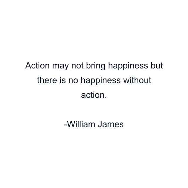 Action may not bring happiness but there is no happiness without action.