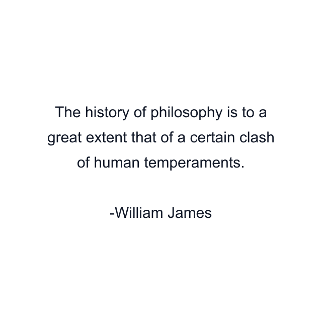 The history of philosophy is to a great extent that of a certain clash of human temperaments.