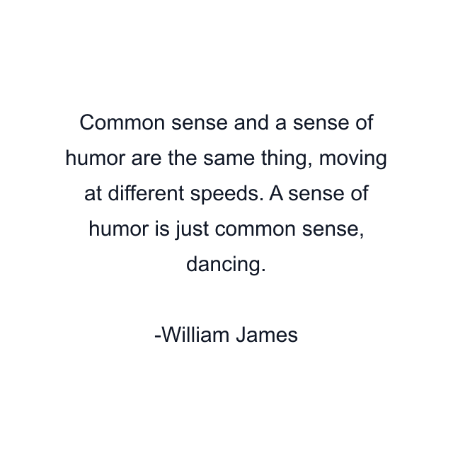 Common sense and a sense of humor are the same thing, moving at different speeds. A sense of humor is just common sense, dancing.