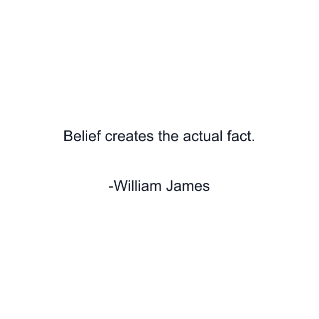 Belief creates the actual fact.