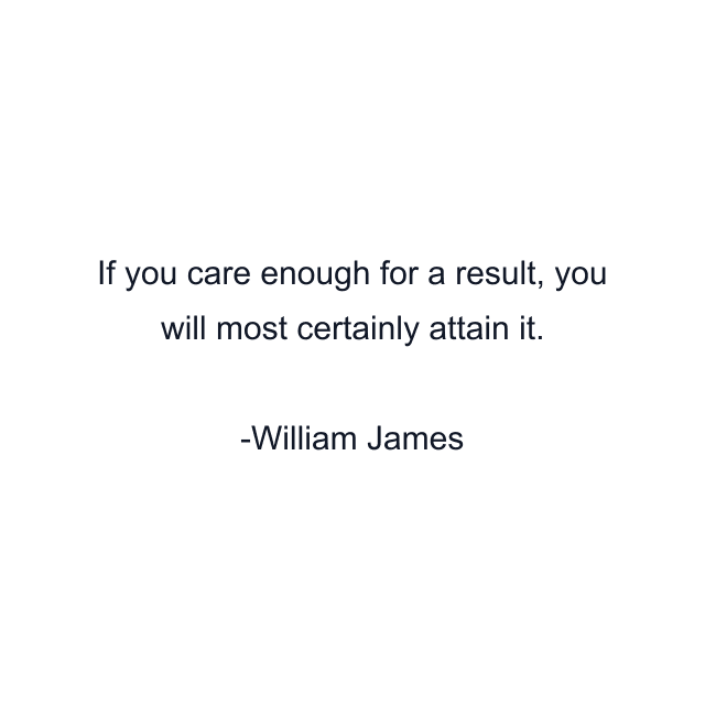 If you care enough for a result, you will most certainly attain it.