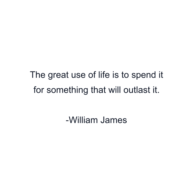 The great use of life is to spend it for something that will outlast it.